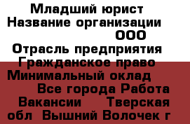 Младший юрист › Название организации ­ Omega electronics, ООО › Отрасль предприятия ­ Гражданское право › Минимальный оклад ­ 52 000 - Все города Работа » Вакансии   . Тверская обл.,Вышний Волочек г.